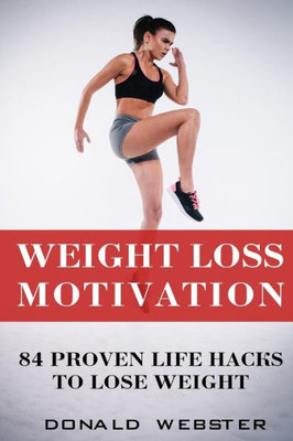 Weight Loss Motivation : 84 Proven Life Hacks To Lose Weight