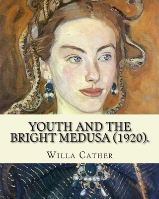 Youth And The Bright Medusa (1920). By: Willa Cather : Youth And The Bright Medusa Is A Collection Of Short Stories By Willa Cather, Published In 1920. Several Were Published In An Earlier Collection, The Troll Garden