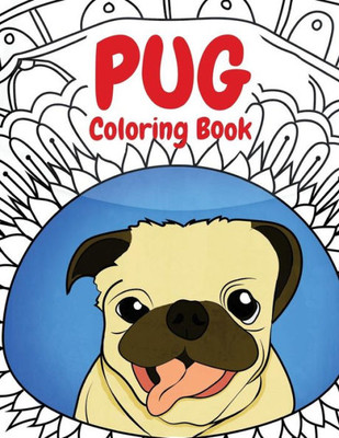 Pug Coloring Book : A Funny Coloring Activity Book For Kids, Adults And Pug Lovers Who Love Dogs