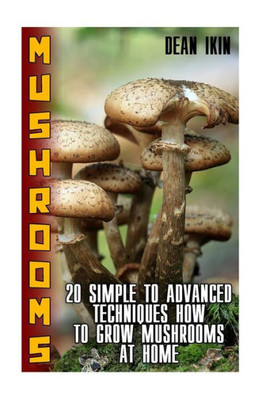 Mushrooms : 20 Simple To Advanced Techniques How To Grow Mushrooms At Home