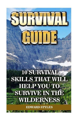 Survival Guide : 10 Survival Skills That Will Help You To Survive In The Wilderness