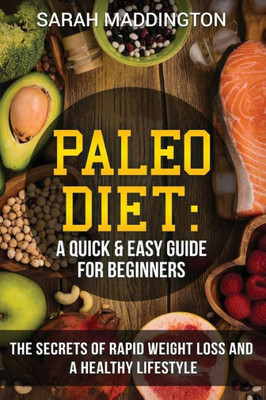 Paleo Diet : A Quick And Easy Guide For Beginners: The Secrets Of Rapid Weight Loss And A Healthy Lifestyle