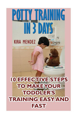 Potty Training In 3 Days : 10 Effective Steps To Make Your Toddler'S Training Easy And Fast