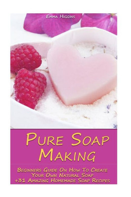 Pure Soap Making : Beginners Guide On How To Create Your Own Natural Soap + 31 Amazing Homemade Soap Recipes. Soap Making, Essential Oils, Aromatherapy