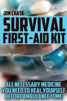 Survival First-Aid Kit : All Necessary Medicine You Need To Heal Yourself Before Ambulance Come