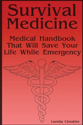 Survival Medicine : Medical Handbook That Will Save Your Life While Emergency