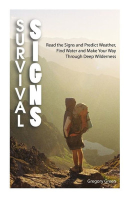 Survival Signs : Read The Signs And Predict Weather, Find Water And Make Your Way Through Deep Wilderness