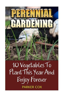 Perennial Gardening : 10 Vegetables To Plant This Year And Enjoy Forever