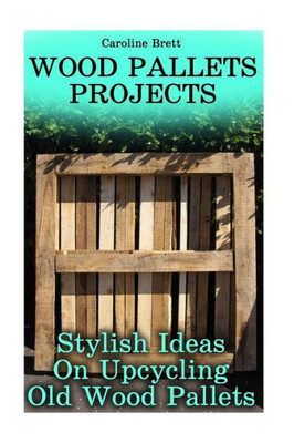 Wood Pallets Projects : Stylish Ideas On Upcycling Old Wood Pallets