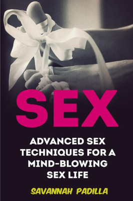 Sex : Advanced Sex Techniques For A Mind-Blowing Sex Life