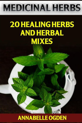 Medicinal Herbs : 20 Healing Herbs And Herbal Mixes