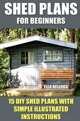 Shed Plans For Beginners : 15 Diy Shed Plans With Simple Illustrated Instructions