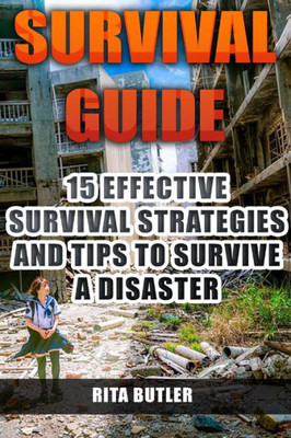 Survival Guide : 15 Effective Survival Strategies And Tips To Survive A Disaster