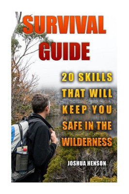 Survival Guide : 20 Skills That Will Keep You Safe In The Wilderness