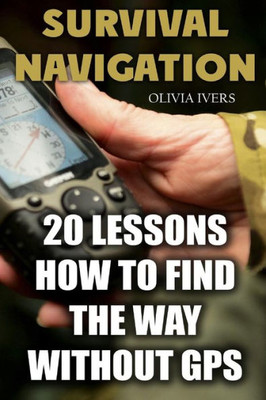 Survival Navigation : 20 Lessons How To Find The Way Without Gps