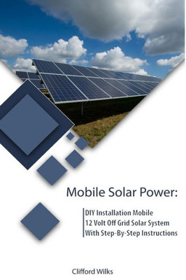 Mobile Solar Power : Diy Installation Mobile 12 Volt Off Grid Solar System With Step-By-Step Instructions: (Survival Guide, Diy Solar Power, Off Grid Power)