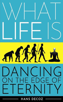 What Life Is : Dancing On The Edge Of Eternity