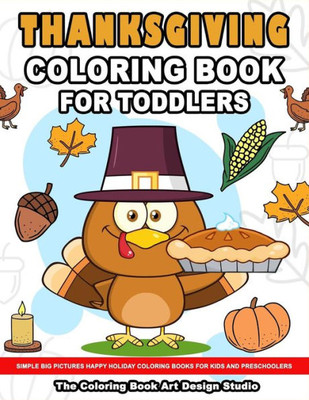 Thanksgiving Coloring Book For Toddlers : Thanksgiving Coloring Book: Simple Big Pictures Happy Holiday Coloring Books For Kids And Preschoolers