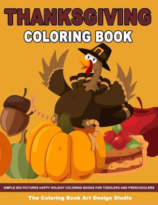 Thanksgiving Coloring Book : Thanksgiving Coloring Book For Kids: Simple Big Pictures Happy Holiday Coloring Books For Toddlers And Preschoolers