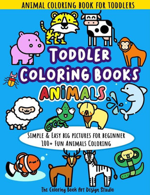 Toddler Coloring Books Animals : Animal Coloring Book For Toddlers: Simple And Easy Big Pictures 100+ Fun Animals Coloring: Children Activity Books For Kids Ages 2-4, 4-8, 8-12 Boys And Girls