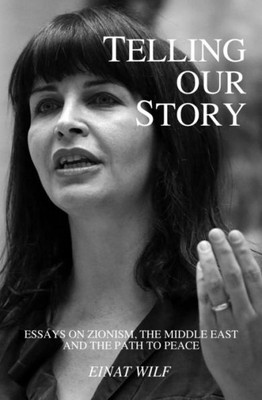 Telling Our Story : Recent Essays On Zionism, The Middle East, And The Path To Peace