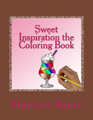 Sweet Inspiration The Coloring Book : An Adult Coloring Book, Inspired By Sweets!