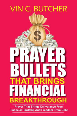 Prayer Bullets That Brings Financial Breakthrough : Prayer That Brings Deliverance From Financial Hardship And Freedom From Debt.