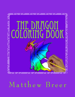 The Dragon Coloring Book : An Adult Coloring Book, Inspired By Dragons Of Old!