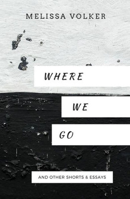 Where We Go : And Other Shorts And Essays
