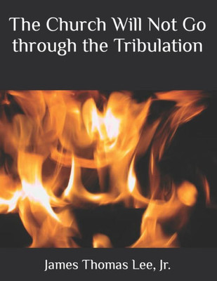 The Church Will Not Go Through The Tribulation