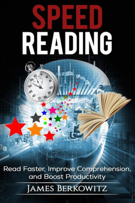 Speed Reading : Read Faster, Improve Comprehension, And Boost Productivity