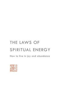 The Laws Of Spiritual Energy : How To Live In Joy And Abundance