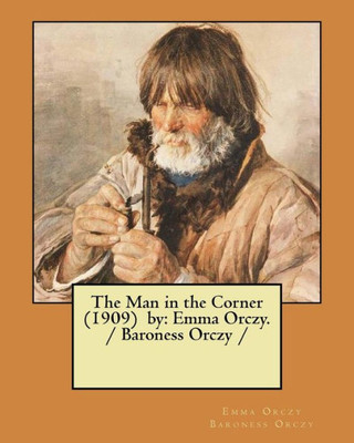 The Man In The Corner (1909) By : Emma Orczy. / Baroness Orczy
