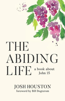 The Abiding Life : A Book About John 15