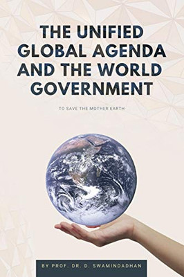 The Unified Global Agenda and the World Government: To Save the Planet Earth - Paperback