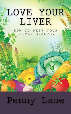 Love Your Liver : How To Keep Your Liver Healthy