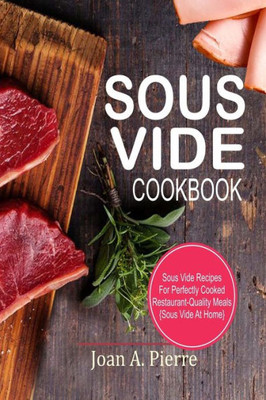 Sous Vide Cookbook : Sous Vide Recipes For Perfectly Cooked Restaurant-Quality Meals {Sous Vide At Home}