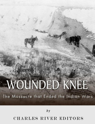 Wounded Knee : The Massacre That Ended The Indian Wars