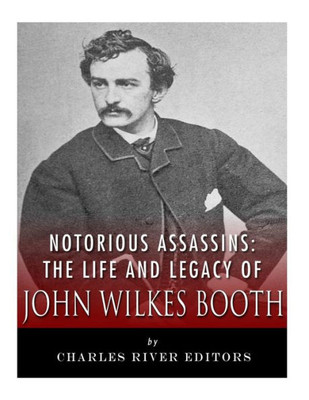 Notorious Assassins : The Life Of John Wilkes Booth