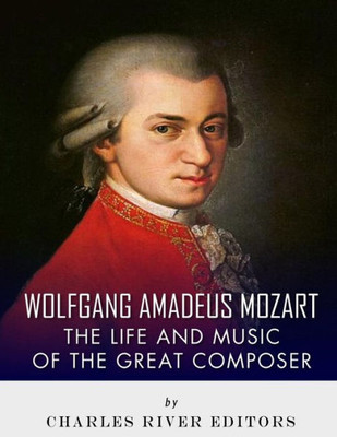 Wolfgang Amadeus Mozart : The Life And Music Of The Great Composer