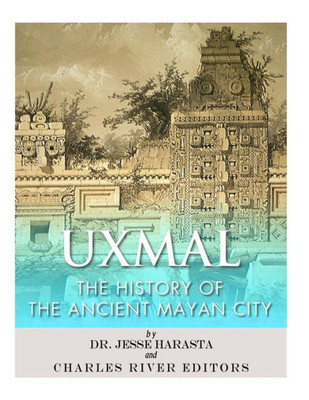 Uxmal : The History Of The Ancient Mayan City