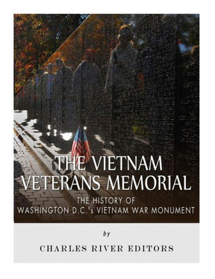 The Vietnam Veterans Memorial : The History Of Washington D.C.'S Vietnam War Monument