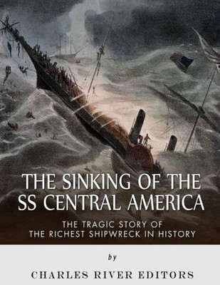 The Sinking Of The Ss Central America : The Tragic Story Of The Richest Shipwreck In History