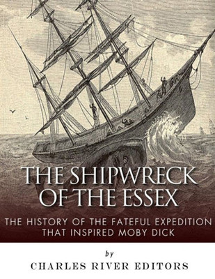 The Shipwreck Of The Essex : The History Of The Fateful Expedition That Inspired Moby Dick