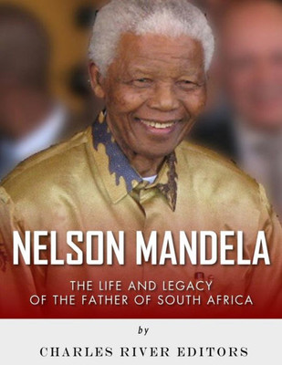 Nelson Mandela : The Life And Legacy Of The Father Of South Africa