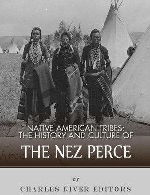Native American Tribes : The History And Culture Of The Nez Perce