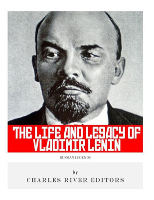 Russian Legends : The Life And Legacy Of Vladimir Lenin