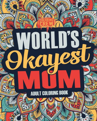 Worlds Okayest Mom : A Snarky, Irreverent And Funny Mom Coloring Book For Adults