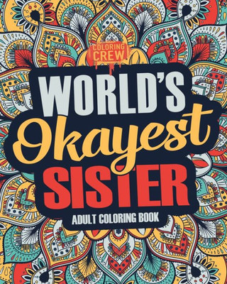 Worlds Okayest Sister : A Snarky, Irreverent And Funny Sister Coloring Book For Adults