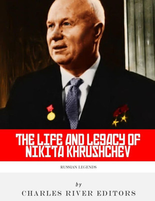 Russian Legends : The Life And Legacy Of Nikita Khrushchev